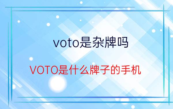 voto是杂牌吗 VOTO是什么牌子的手机？